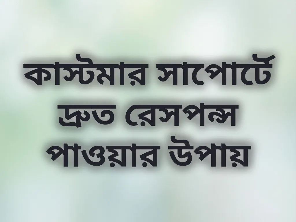 কাস্টমার সাপোর্টে দ্রুত রেসপন্স পাওয়ার উপায়