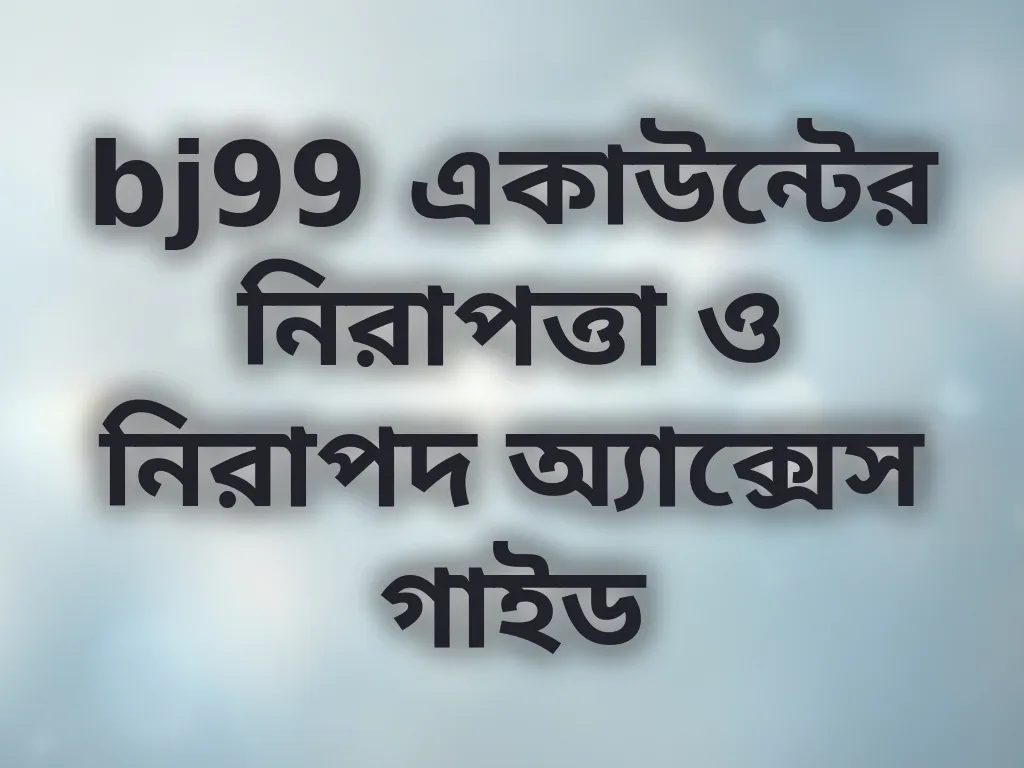 bj99 একাউন্টের নিরাপত্তা ও নিরাপদ অ্যাক্সেস গাইড