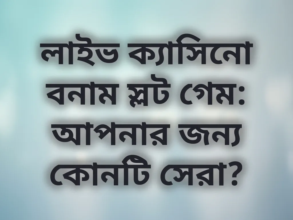 লাইভ ক্যাসিনো বনাম স্লট গেম: আপনার জন্য কোনটি সেরা?