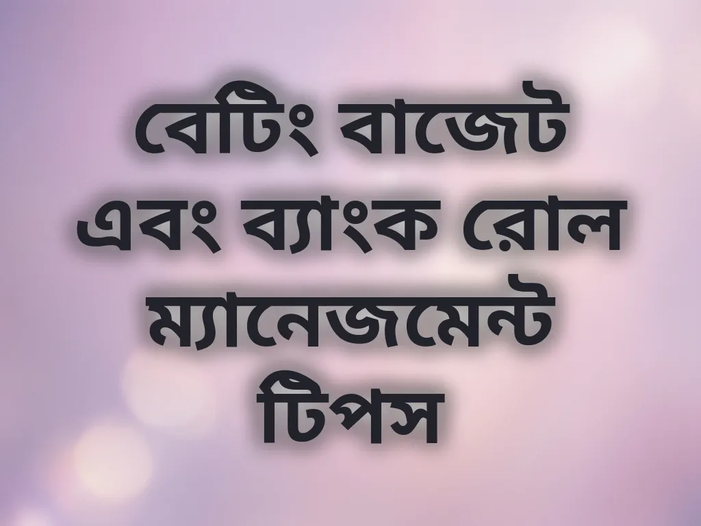 বেটিং বাজেট এবং ব্যাংক রোল ম্যানেজমেন্ট টিপস